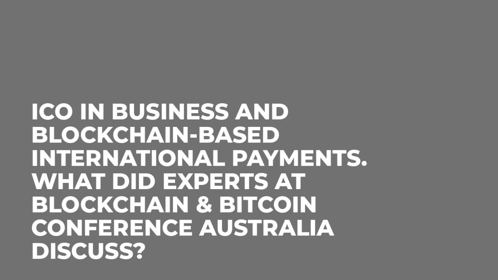 ICO in business and blockchain-based international payments. What did experts at Blockchain & Bitcoin Conference Australia discuss?
