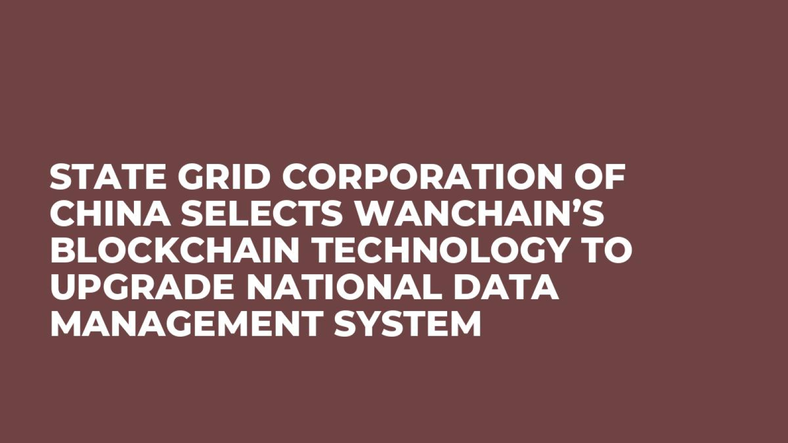 State Grid Corporation of China Selects Wanchain’s Blockchain Technology To Upgrade National Data Management System