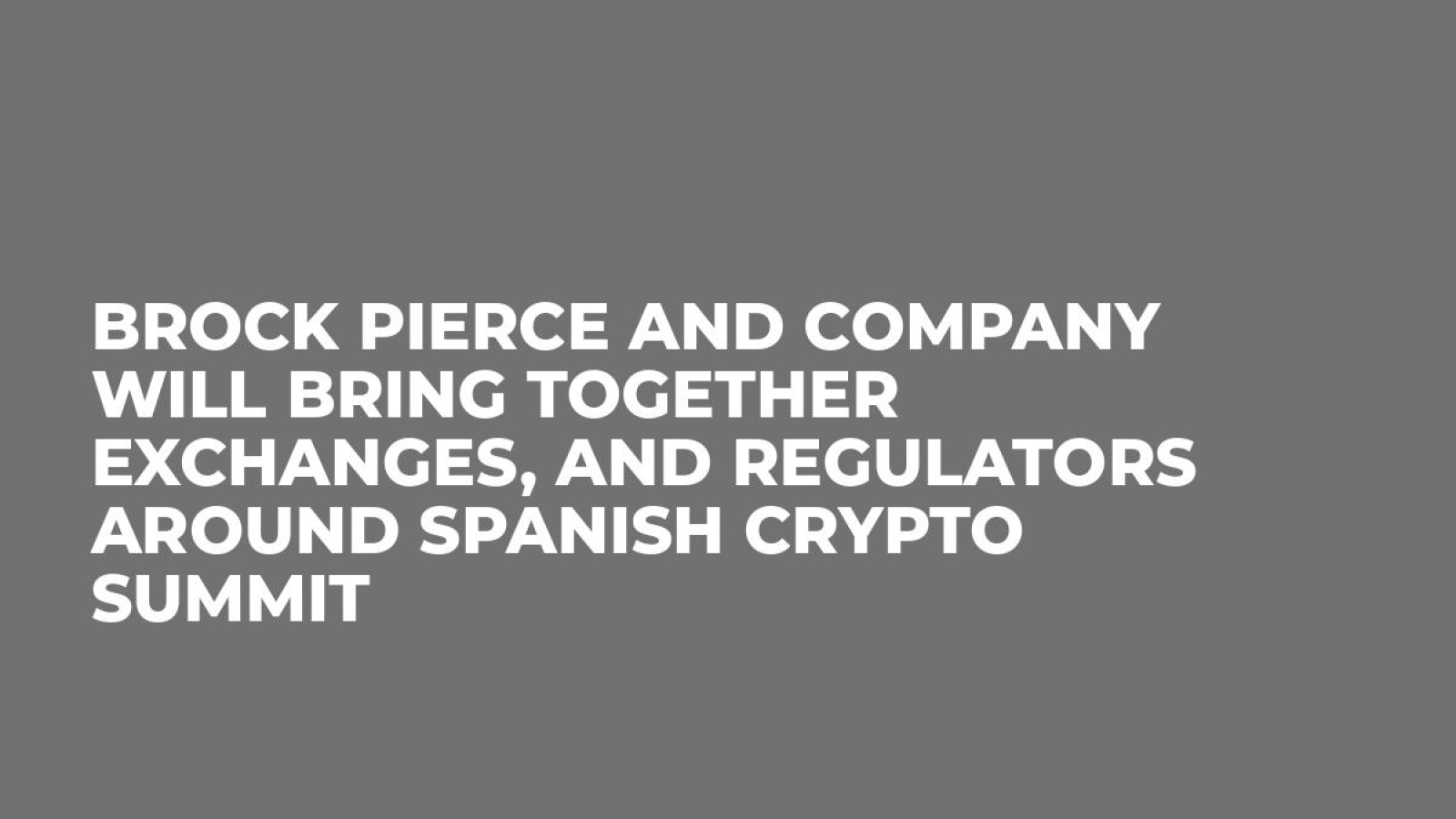 Brock Pierce and Company Will Bring Together Exchanges, and Regulators Around Spanish Crypto Summit