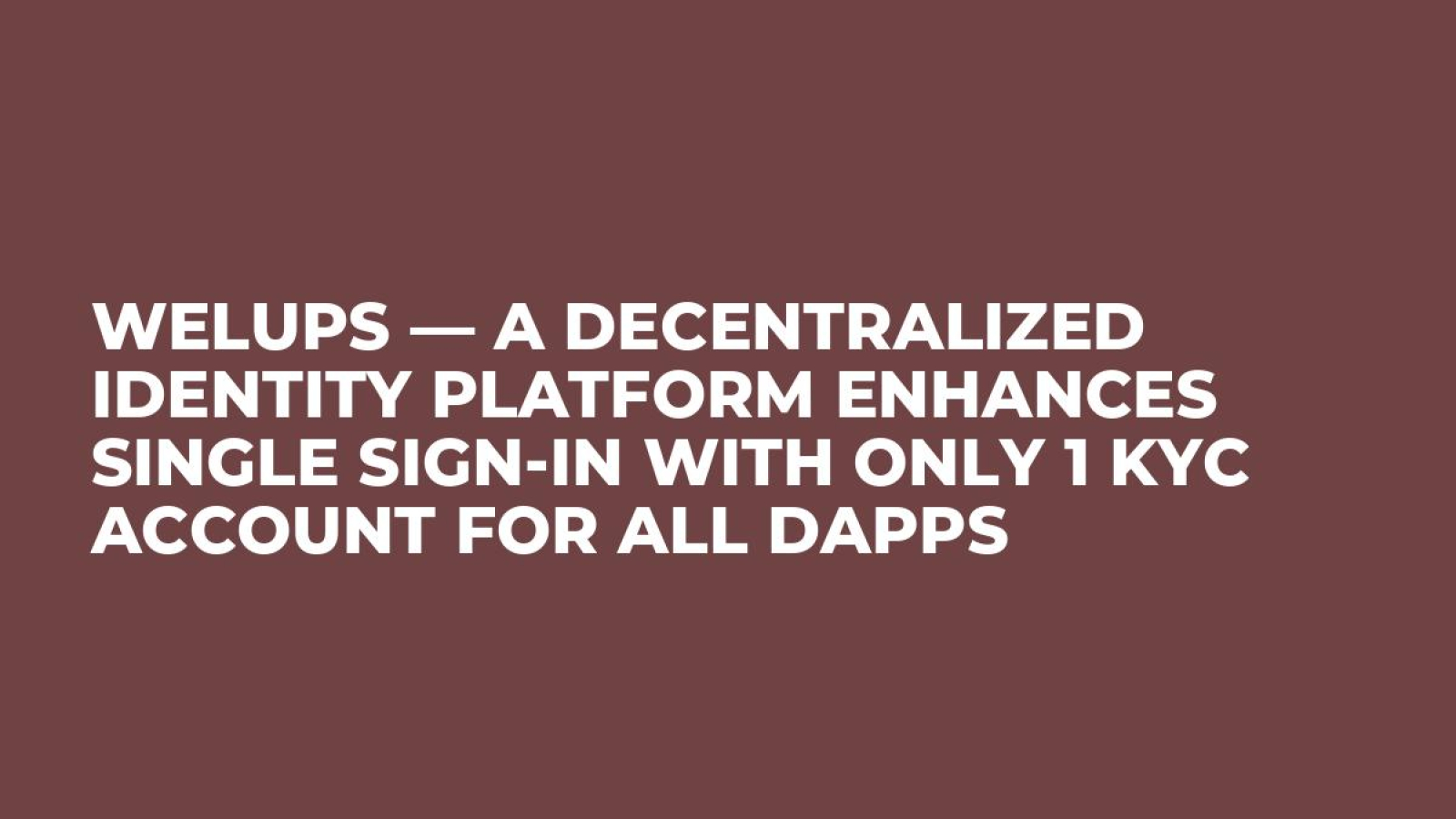 Welups — A Decentralized Identity Platform Enhances Single Sign-in With Only 1 KYC Account For all DApps