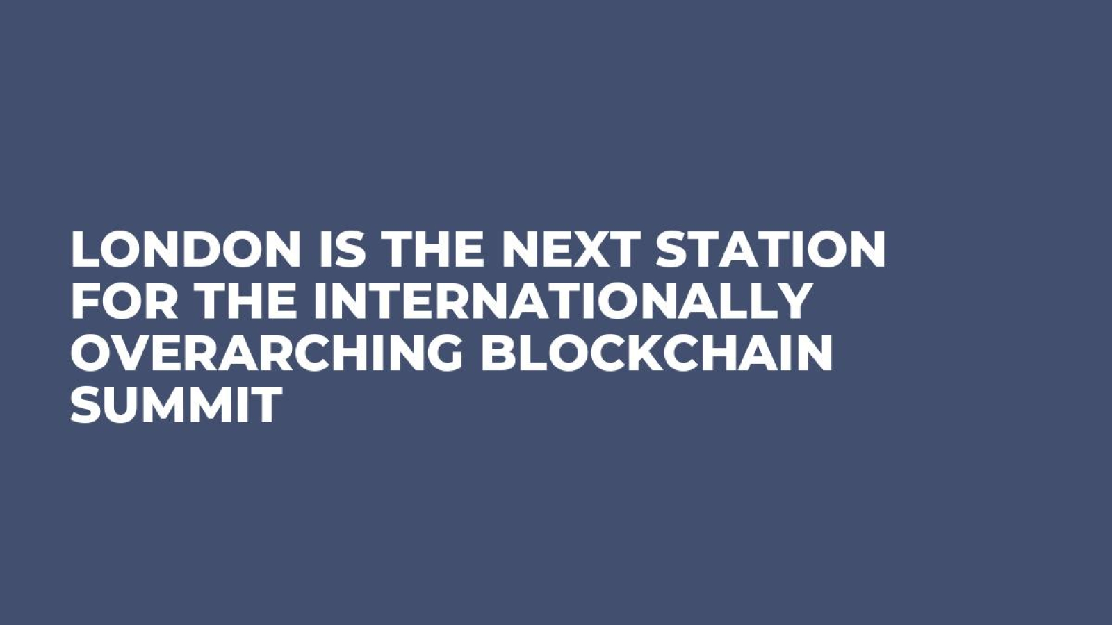 London is the Next Station for The Internationally Overarching Blockchain Summit