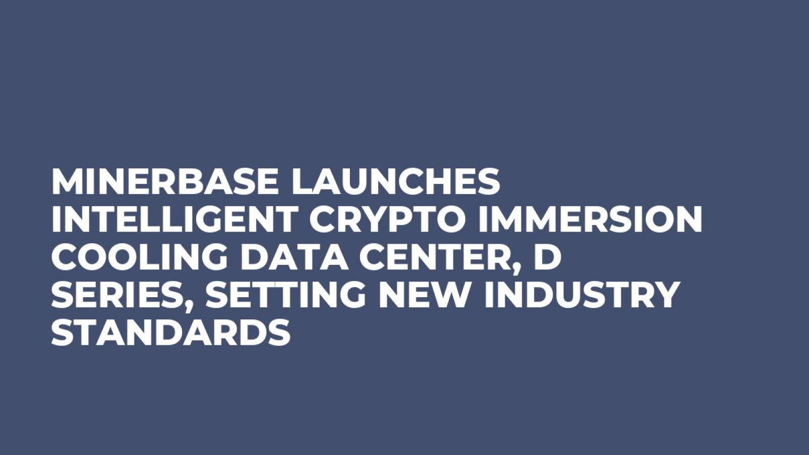 Minerbase Launches Intelligent Crypto Immersion Cooling Data Center, D Series, Setting New Industry Standards