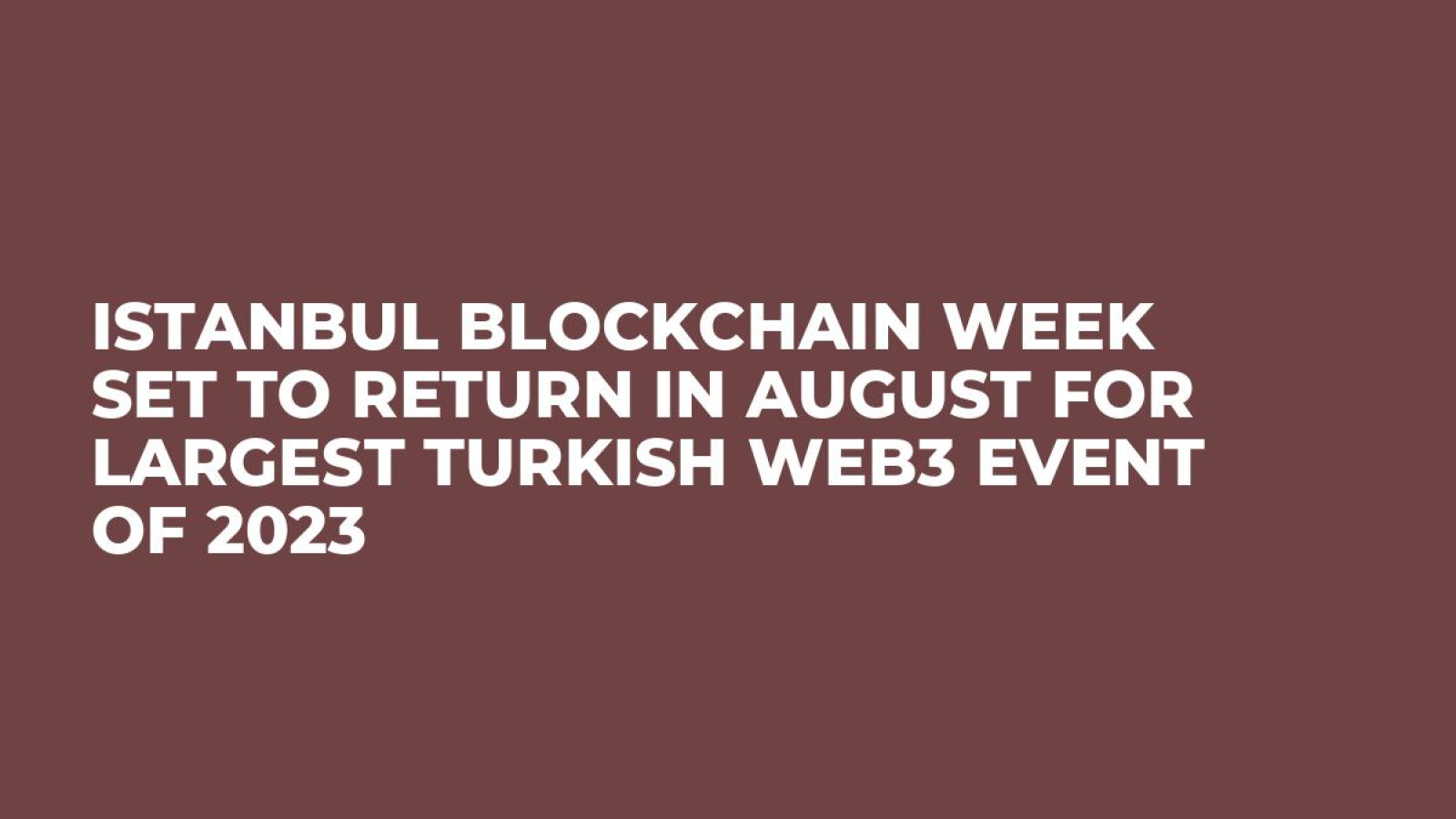 Istanbul Blockchain Week Set to Return in August for Largest Turkish Web3 Event of 2023