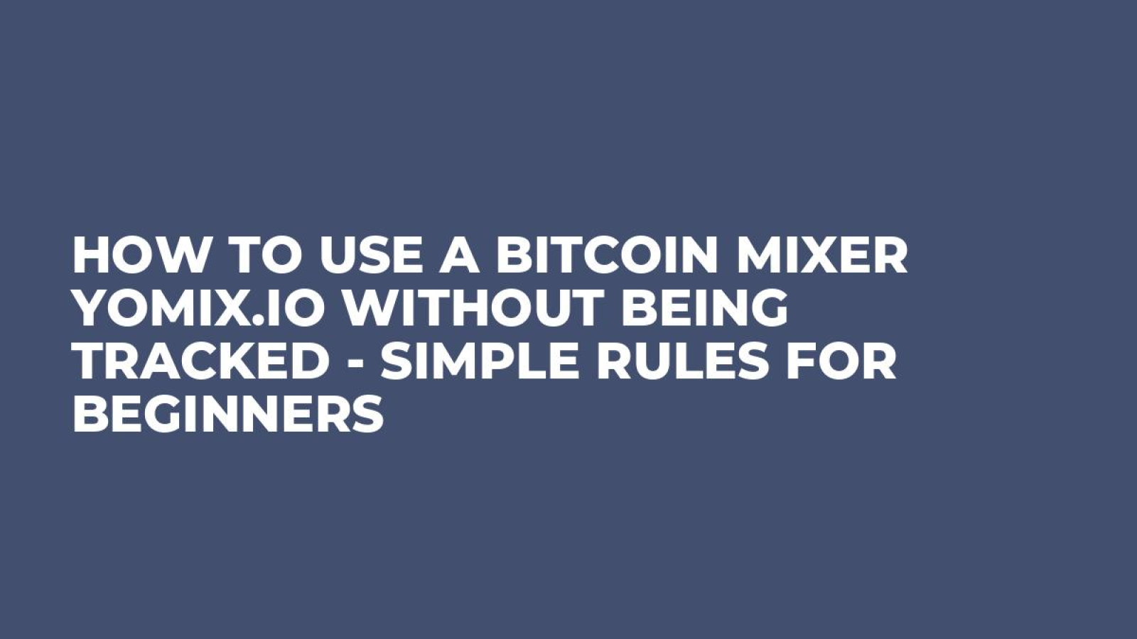 How to Use a Bitcoin Mixer YoMix.io Without Being Tracked - Simple Rules for Beginners