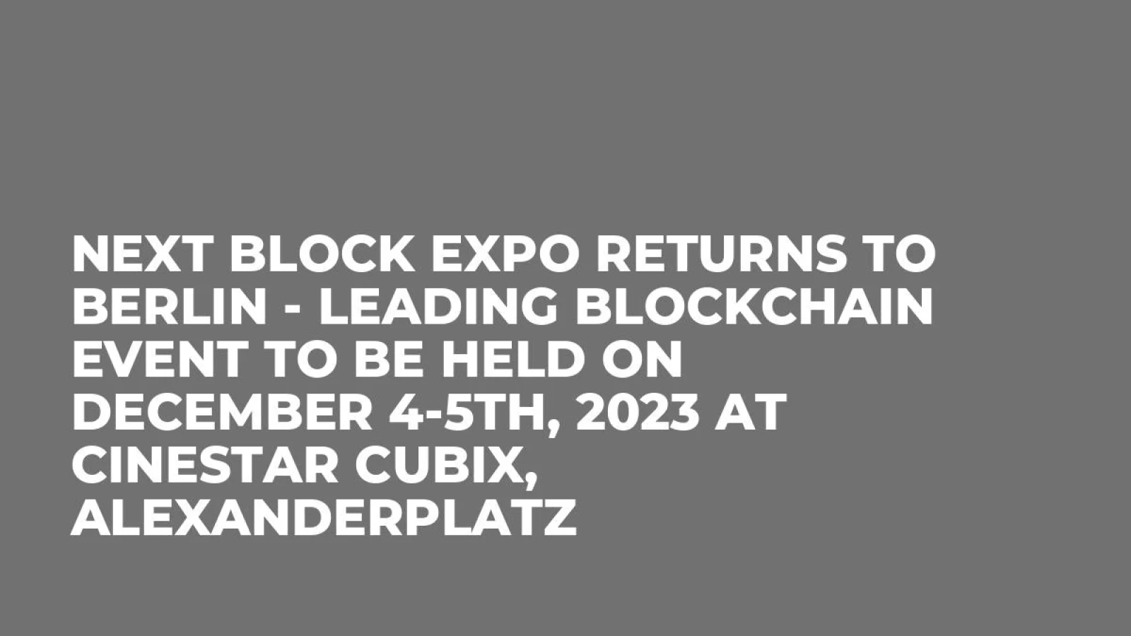 Next Block Expo Returns to Berlin - Leading Blockchain Event to be Held on December 4-5th, 2023 at CineStar CUBIX, Alexanderplatz