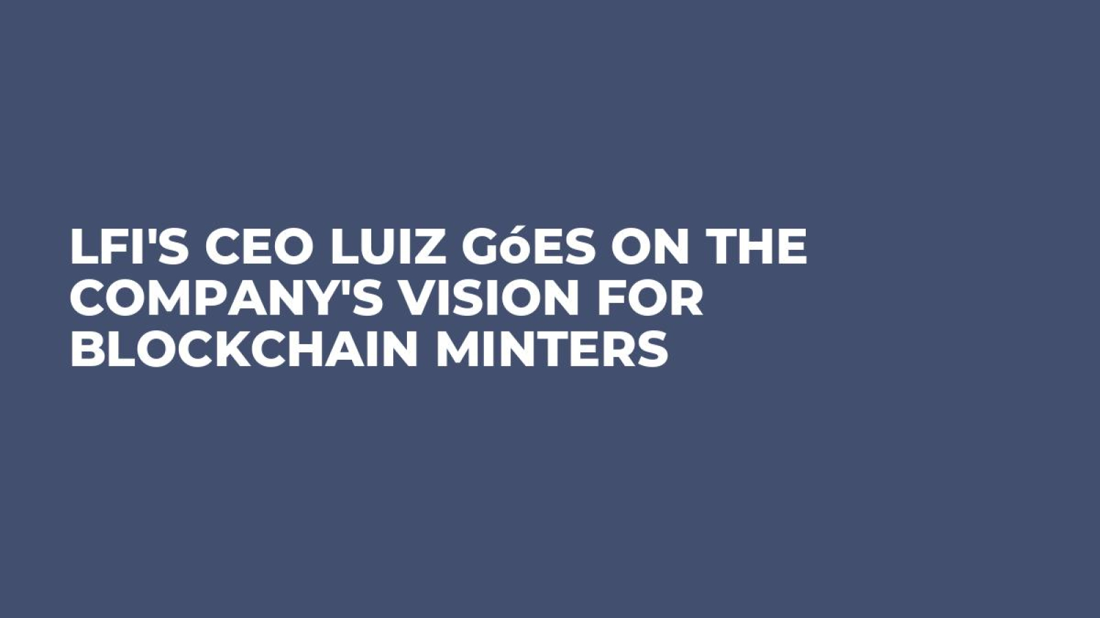 LFi's CEO Luiz Góes on the Company's Vision for Blockchain Minters