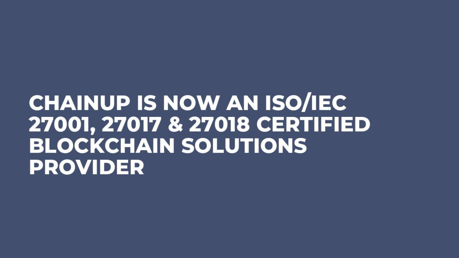 ChainUp Is Now an ISO/IEC 27001, 27017 & 27018 Certified Blockchain Solutions Provider