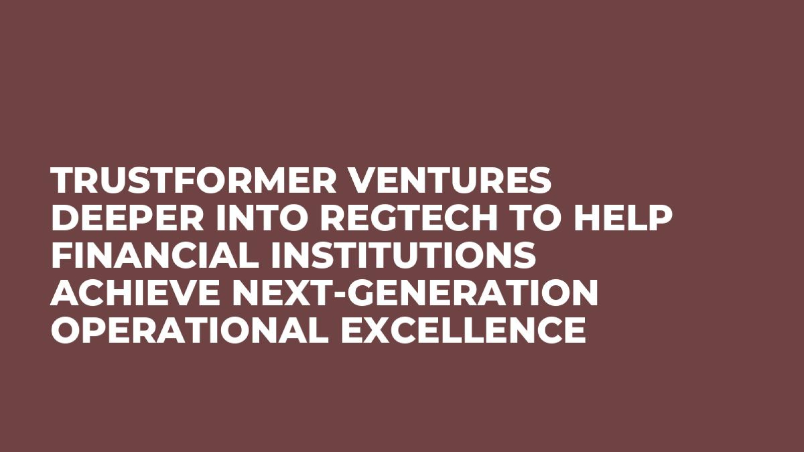 Trustformer Ventures Deeper Into RegTech To Help Financial Institutions Achieve Next-Generation Operational Excellence