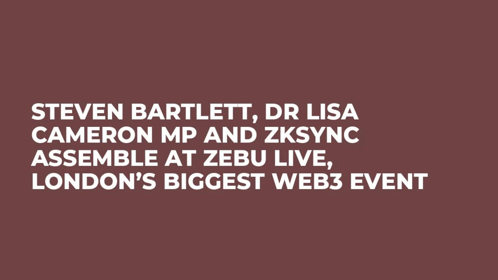 Steven Bartlett, Dr Lisa Cameron MP and zkSync Assemble at Zebu Live, London’s Biggest Web3 Event