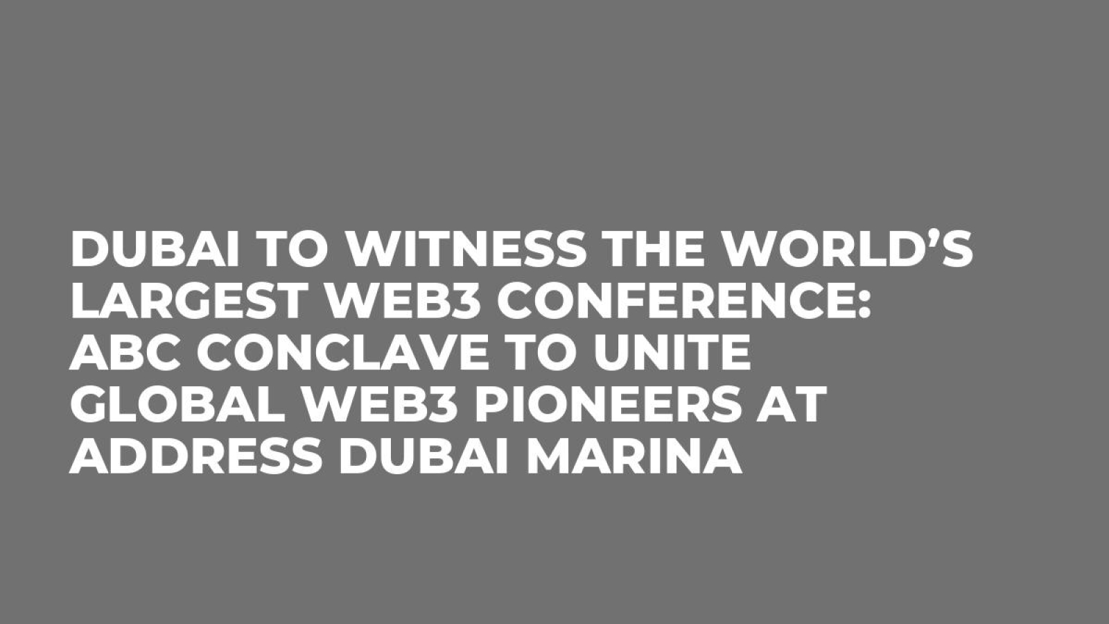 Dubai to Witness the World’s Largest Web3 Conference: ABC Conclave to Unite Global Web3 Pioneers at Address Dubai Marina