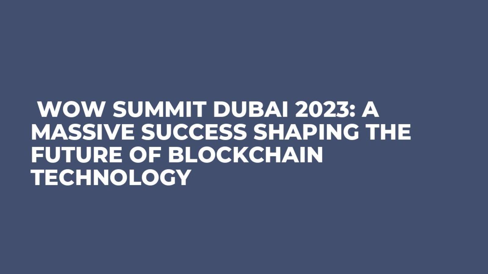  WOW Summit Dubai 2023: A Massive Success Shaping the Future of Blockchain Technology