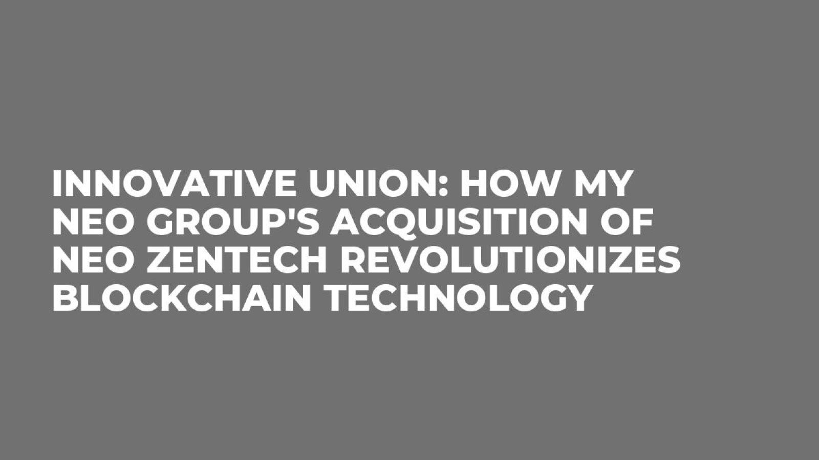 Innovative Union: How My NEO Group's Acquisition of NEO ZENTECH Revolutionizes Blockchain Technology