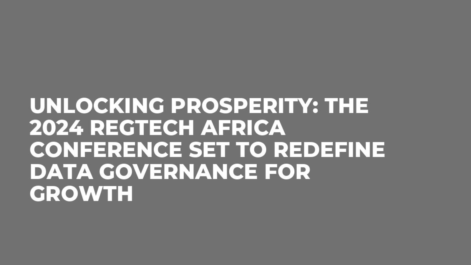 Unlocking Prosperity: The 2024 RegTech Africa Conference Set to Redefine Data Governance for Growth