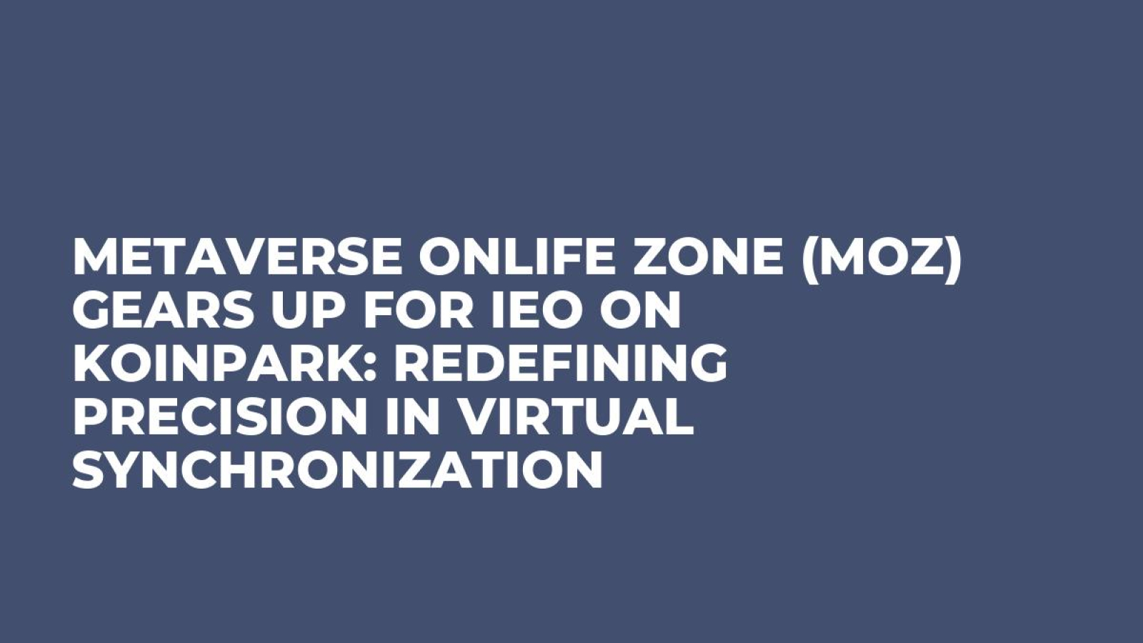 Metaverse Onlife Zone (MOZ) Gears Up for IEO on Koinpark: Redefining Precision in Virtual Synchronization