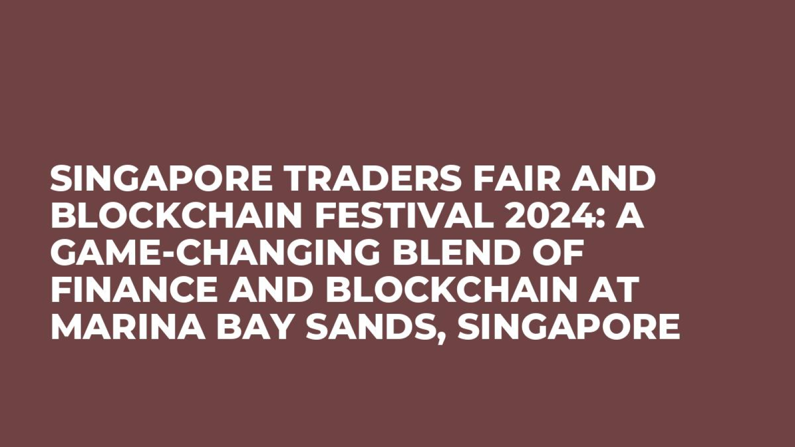 Singapore Traders Fair and Blockchain Festival 2024: A Game-Changing Blend of Finance and Blockchain at Marina Bay Sands, Singapore