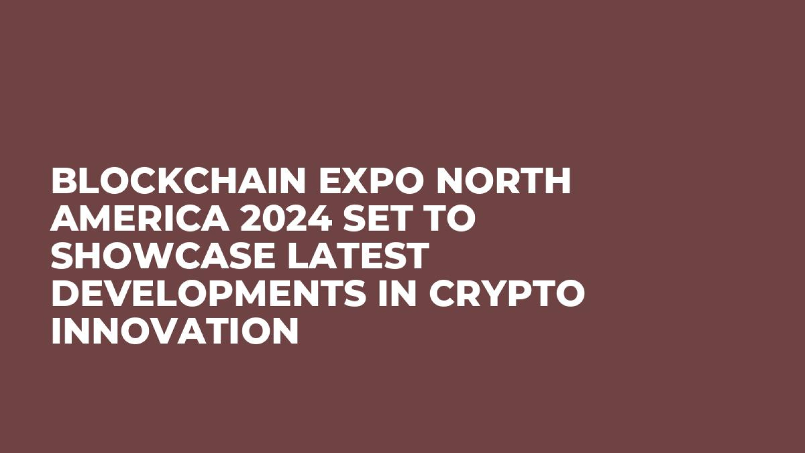 Blockchain Expo North America 2024 Set to Showcase Latest Developments in Crypto Innovation
