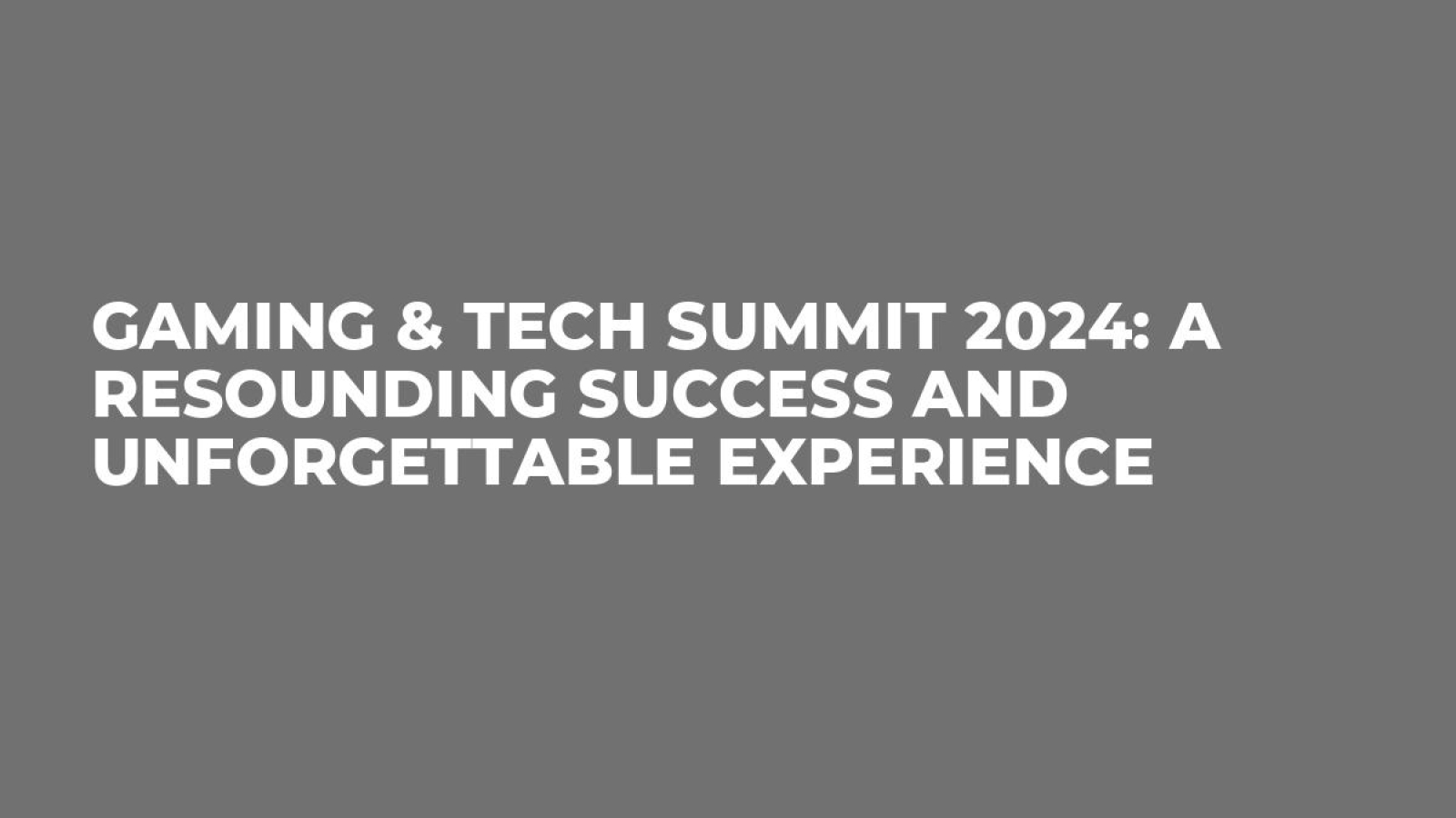 Gaming & TECH Summit 2024: A Resounding Success and Unforgettable Experience