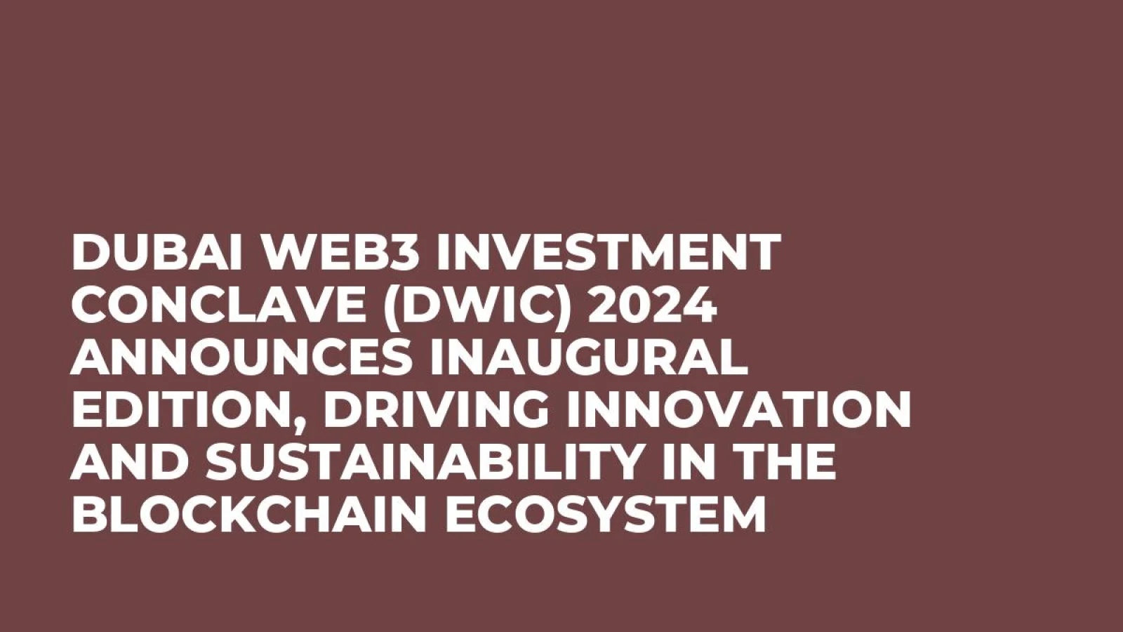 Dubai Web3 Investment Conclave (DWIC) 2024 Announces Inaugural Edition, Driving Innovation and Sustainability in the Blockchain Ecosystem