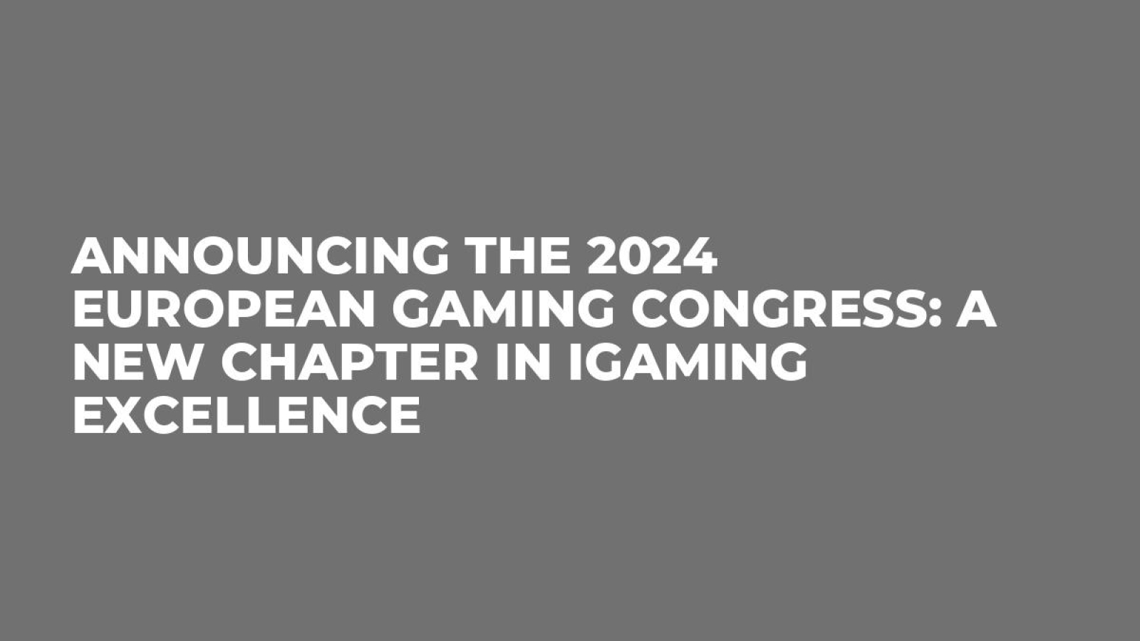 Announcing the 2024 European Gaming Congress: A New Chapter in iGaming Excellence