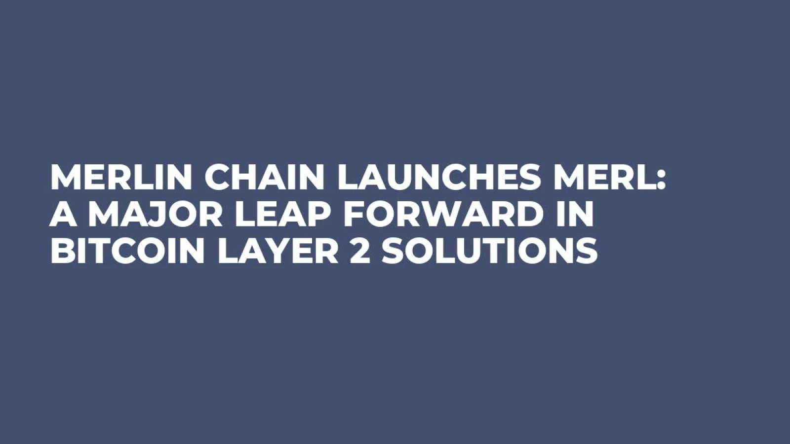 Merlin Chain Launches MERL: A Major Leap Forward in Bitcoin Layer 2 Solutions