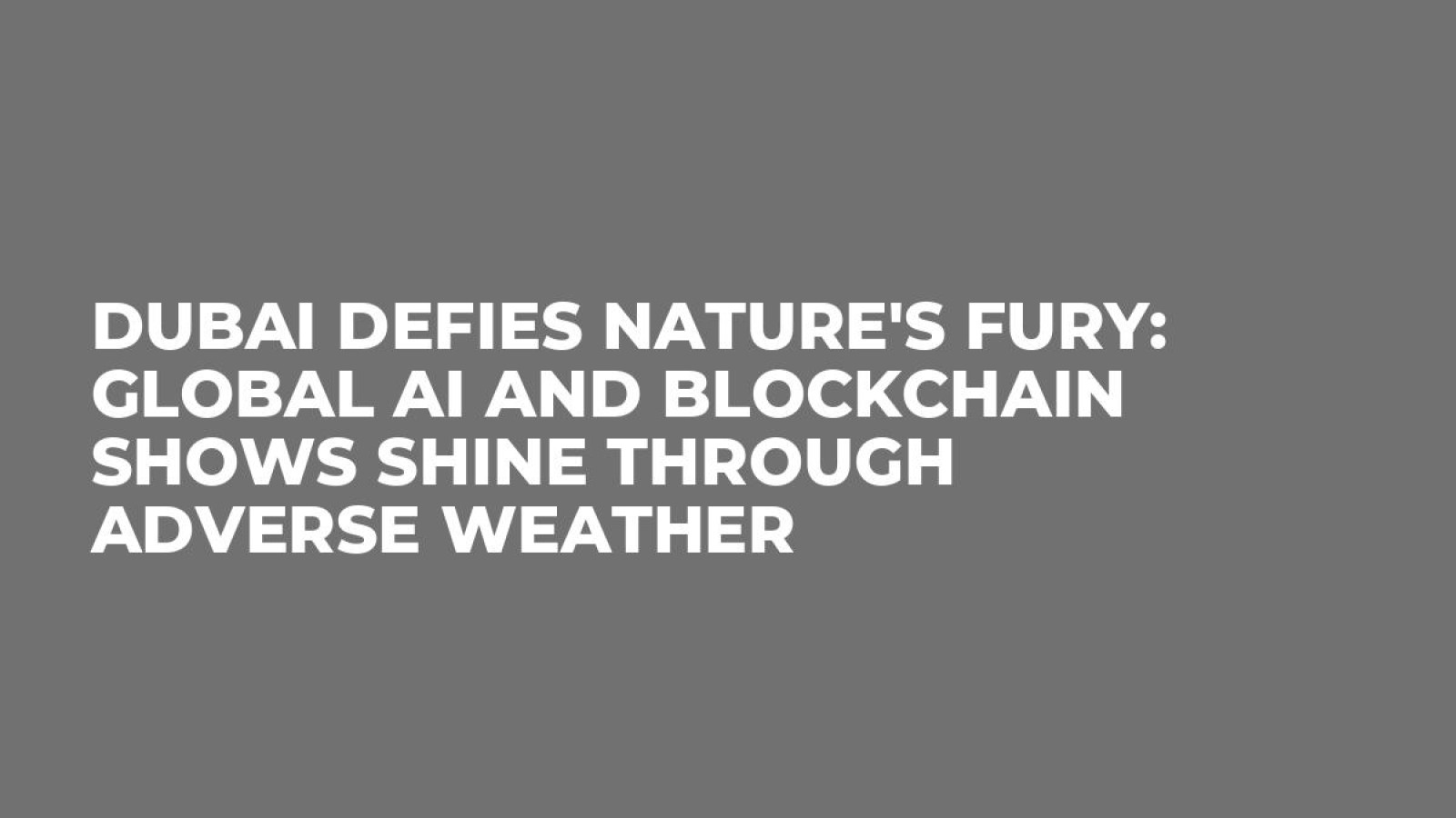 Dubai Defies Nature's Fury: Global AI and Blockchain Shows Shine Through Adverse Weather