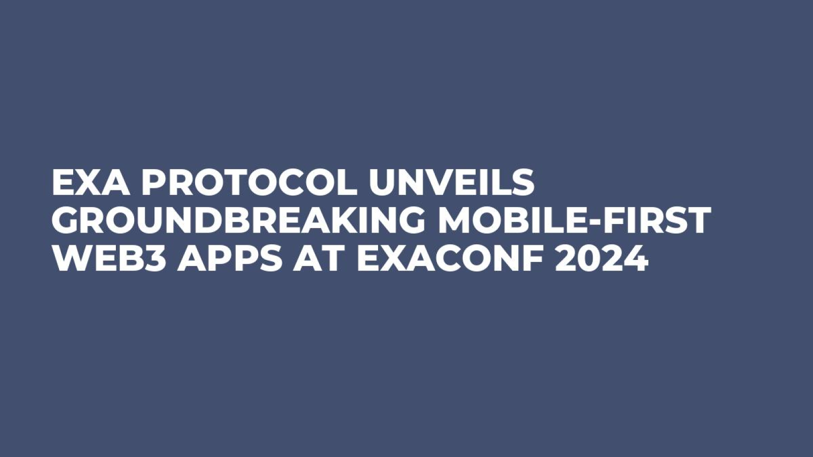 Exa Protocol Unveils Groundbreaking Mobile-First Web3 Apps at ExaConf 2024