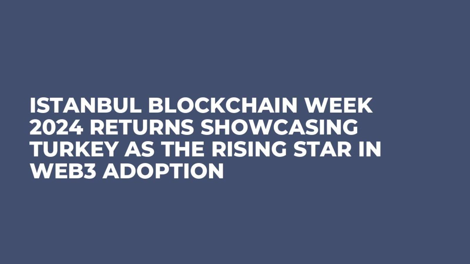 Istanbul Blockchain Week 2024 Returns Showcasing Turkey as the Rising Star in Web3 Adoption 