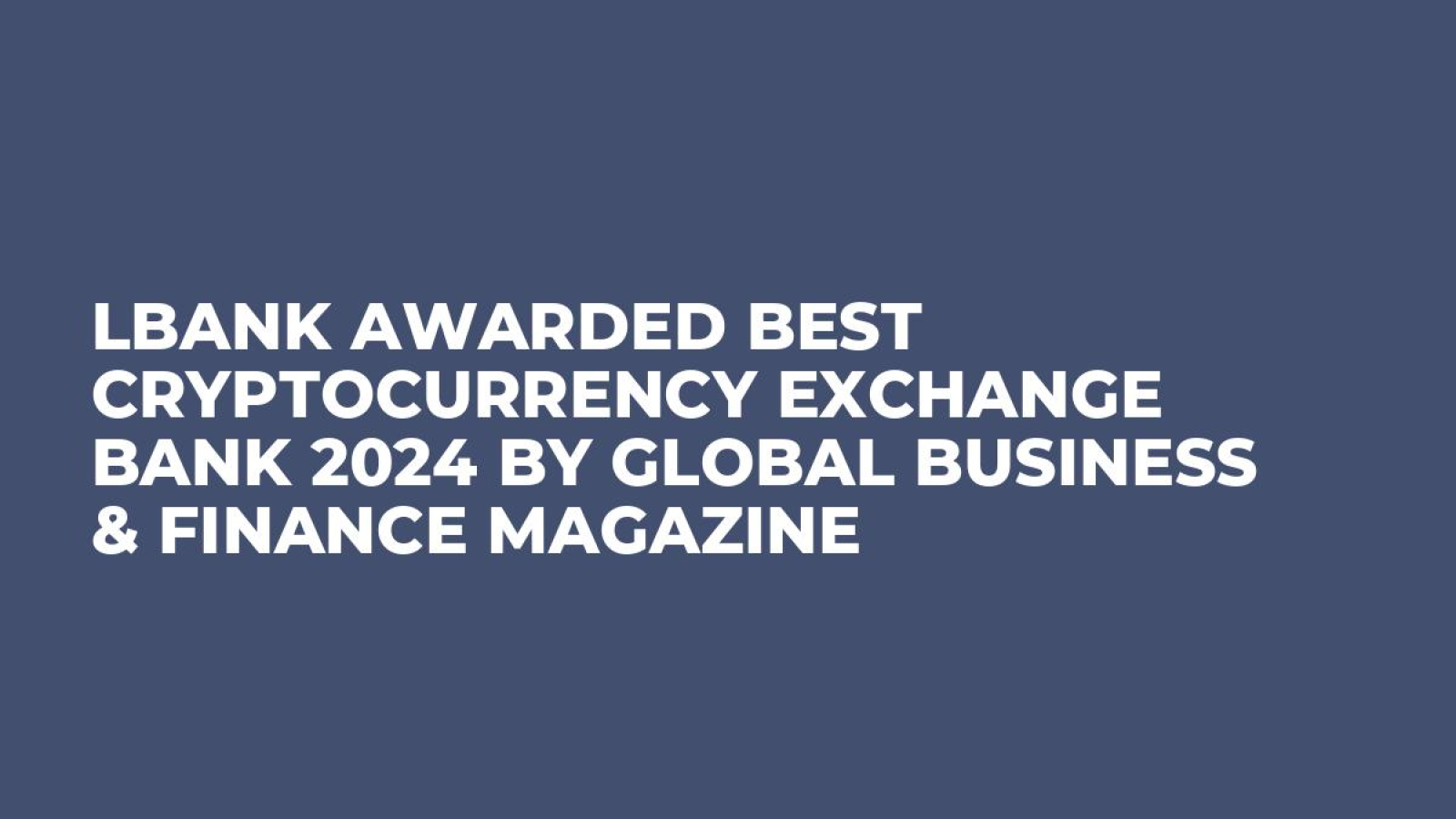 LBank Awarded Best Cryptocurrency Exchange Bank 2024 by Global Business & Finance Magazine