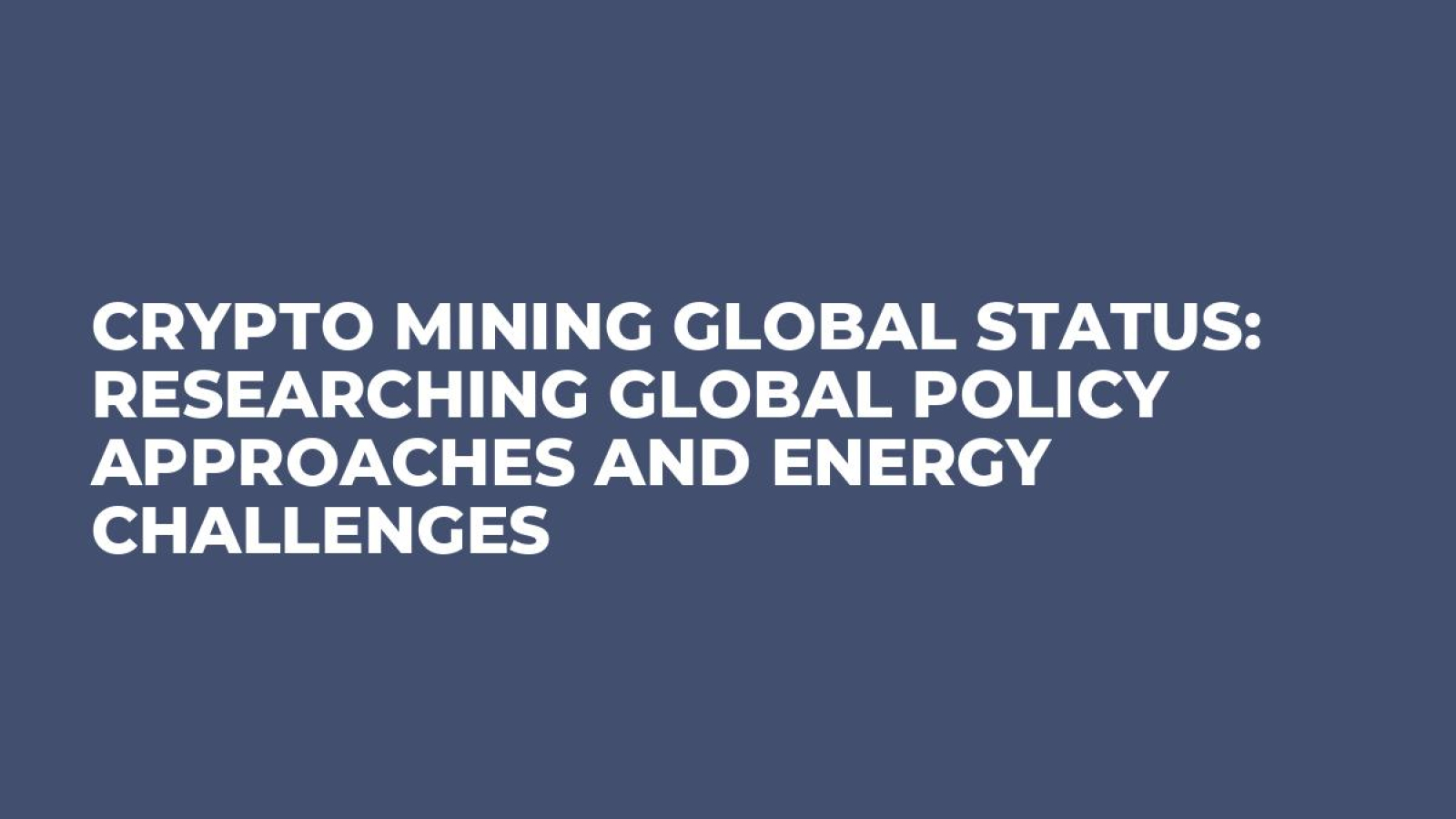 Crypto Mining Global Status: Researching Global Policy Approaches and Energy Challenges