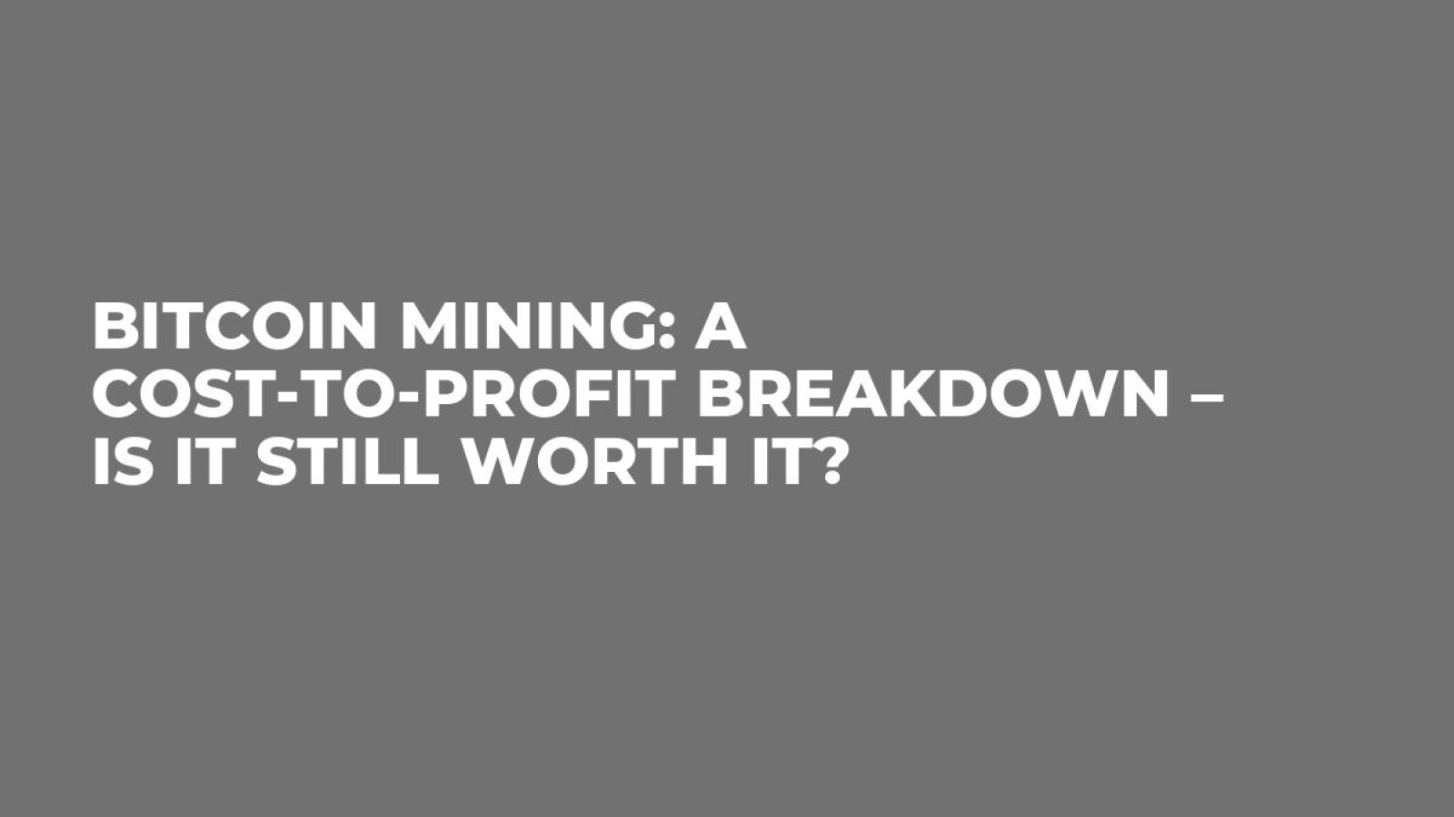 Bitcoin Mining: A Cost-to-Profit Breakdown – Is It Still Worth It?