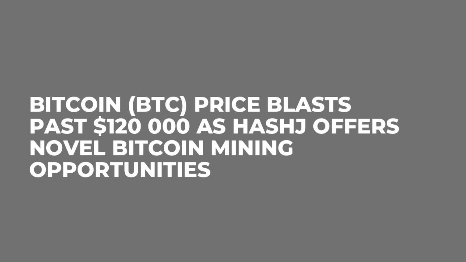 Bitcoin (BTC) Price Blasts Past $120 000 as HASHJ Offers Novel Bitcoin Mining Opportunities