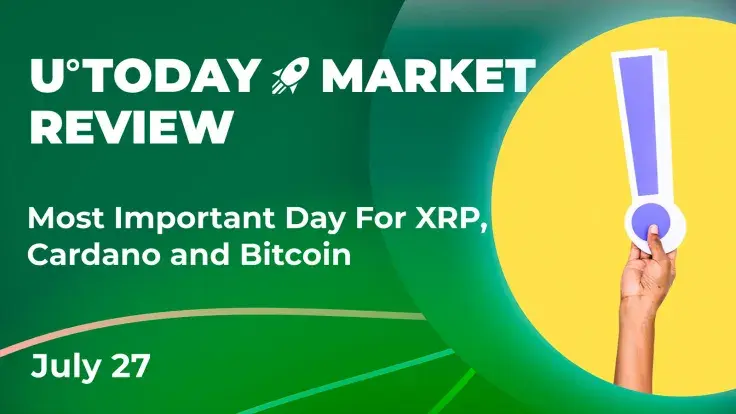 Most Important Day for XRP, Cardano and Bitcoin Could Be Today: Crypto Market Review, July 27