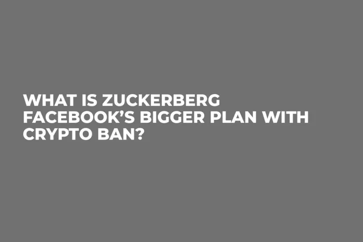 What is Zuckerberg Facebook’s Bigger Plan With Crypto Ban?