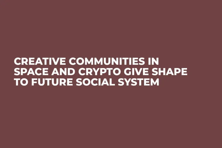 Сreative Сommunities in Space and Crypto Give Shape to Future Social System 