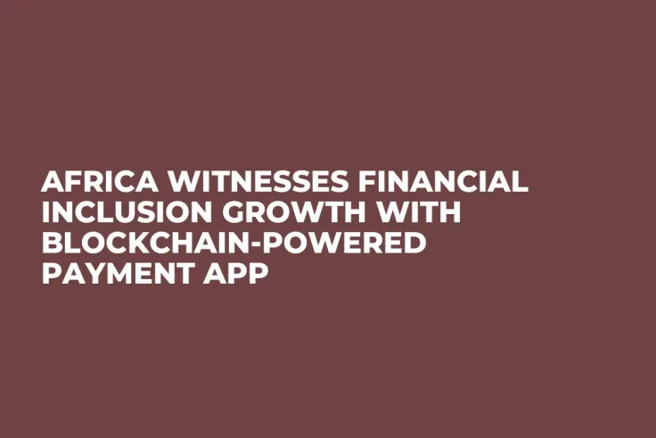 Africa Witnesses Financial Inclusion Growth With Blockchain-Powered Payment App 