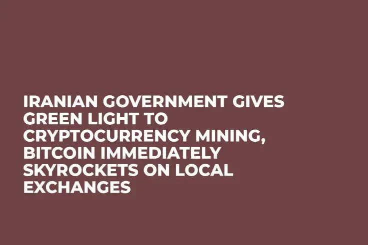Iranian Government Gives Green Light to Cryptocurrency Mining, Bitcoin Immediately Skyrockets on Local Exchanges 