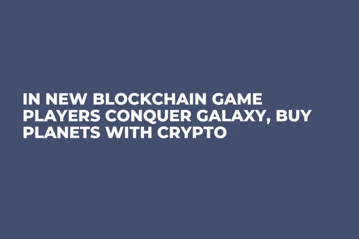 In New Blockchain Game Players Conquer Galaxy, Buy Planets With Crypto 