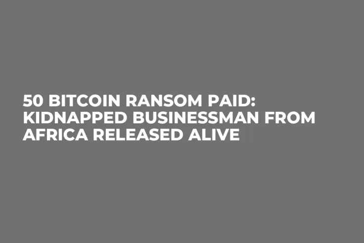 50 Bitcoin Ransom Paid: Kidnapped Businessman From Africa Released Alive