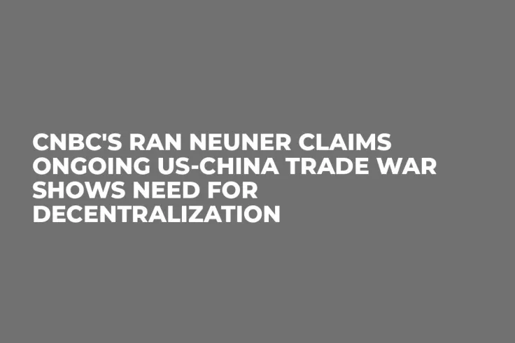 CNBC's Ran Neuner Claims Ongoing US-China Trade War Shows Need For Decentralization