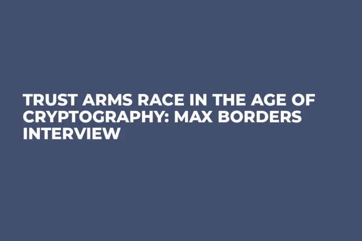 Trust Arms Race in the Age of Cryptography: Max Borders Interview