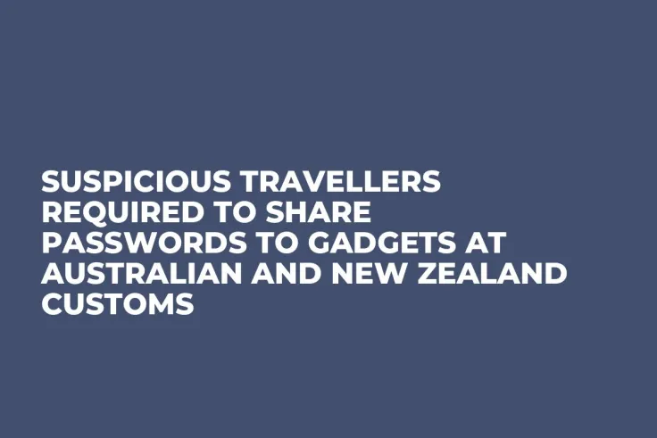 Suspicious Travellers Required to Share Passwords to Gadgets at Australian and New Zealand Customs 