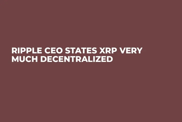 Ripple CEO States XRP Very Much Decentralized