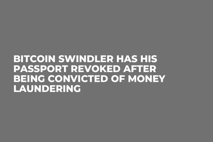Bitcoin Swindler Has His Passport Revoked After Being Convicted of Money Laundering