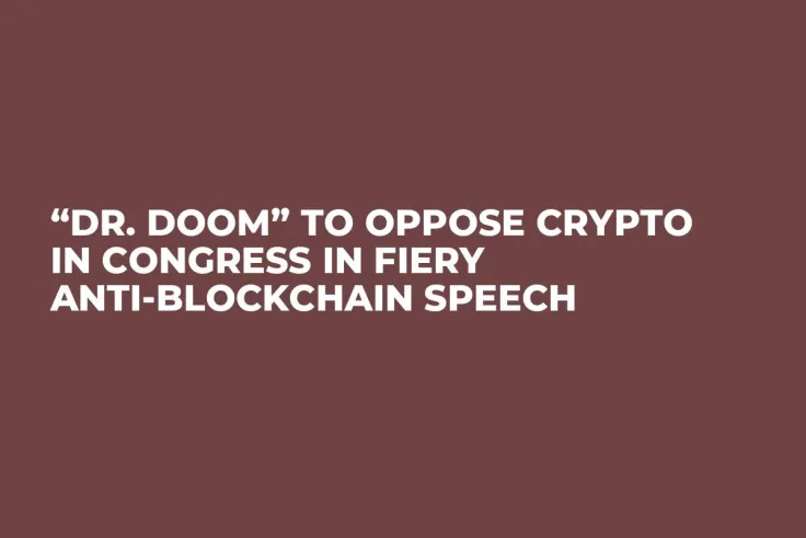 “Dr. Doom” to Oppose Crypto in Congress in Fiery Anti-Blockchain Speech