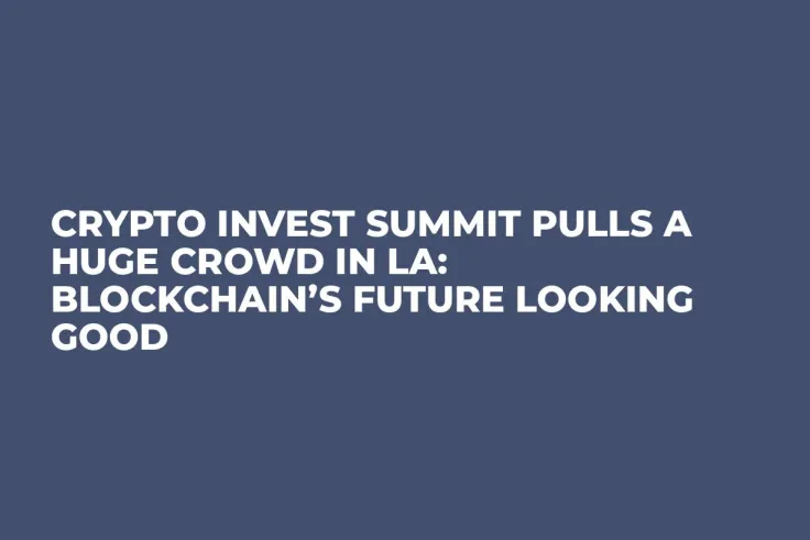 Crypto Invest Summit Pulls a Huge Crowd in LA: Blockchain’s Future Looking Good