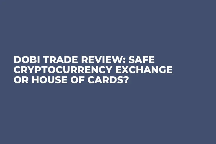 DOBI Trade Review: Safe Cryptocurrency Exchange or House of Cards?    