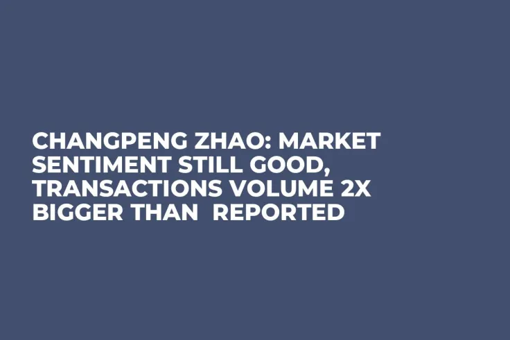 Changpeng Zhao: Market Sentiment Still Good, Transactions Volume 2x Bigger Than  Reported