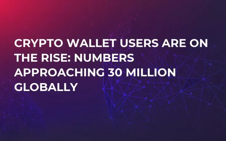Crypto Wallet Users are on the Rise: Numbers Approaching 30 Million Globally