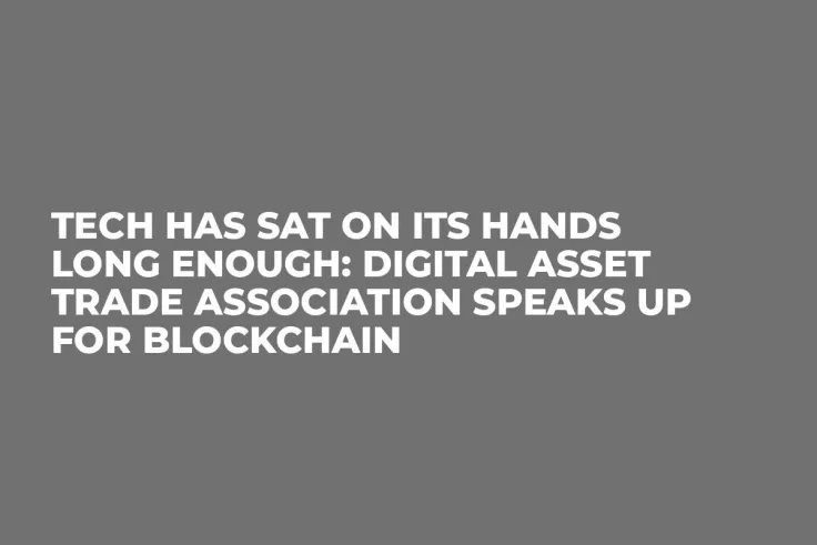 Tech Has Sat on Its Hands Long Enough: Digital Asset Trade Association Speaks Up for Blockchain