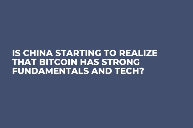 Is China Starting to Realize That Bitcoin Has Strong Fundamentals and Tech?